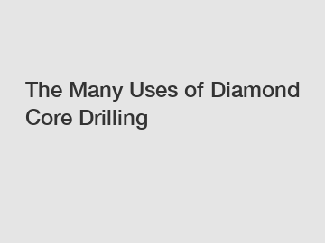 The Many Uses of Diamond Core Drilling