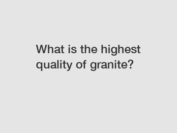 What is the highest quality of granite?