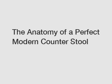 The Anatomy of a Perfect Modern Counter Stool