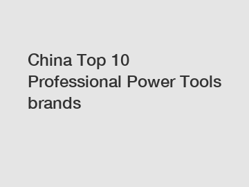 China Top 10 Professional Power Tools brands