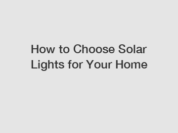 How to Choose Solar Lights for Your Home