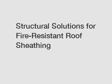 Structural Solutions for Fire-Resistant Roof Sheathing