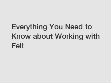 Everything You Need to Know about Working with Felt