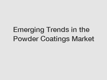 Emerging Trends in the Powder Coatings Market