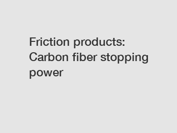 Friction products: Carbon fiber stopping power