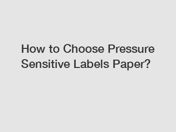 How to Choose Pressure Sensitive Labels Paper?