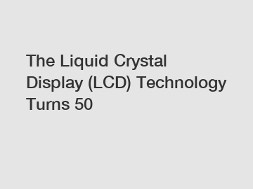 The Liquid Crystal Display (LCD) Technology Turns 50 The Liquid Crystal Display (LCD) Technology Turns 50