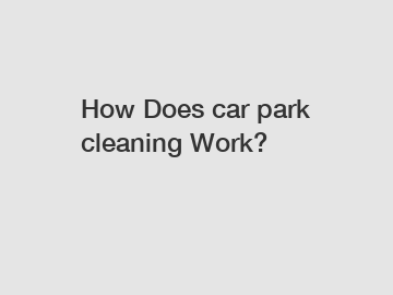 How Does car park cleaning Work?