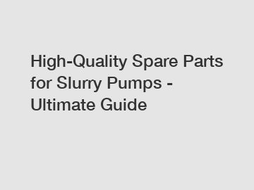 High-Quality Spare Parts for Slurry Pumps - Ultimate Guide