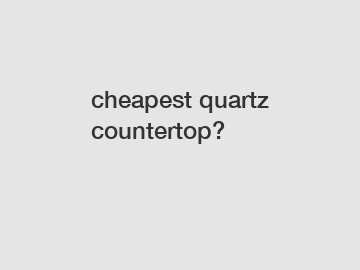 cheapest quartz countertop?