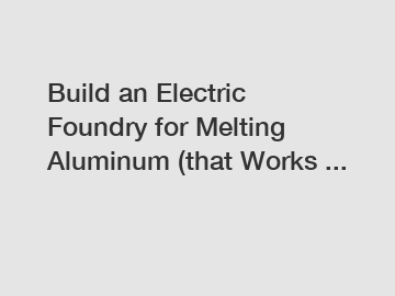 Build an Electric Foundry for Melting Aluminum (that Works ...