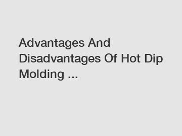 Advantages And Disadvantages Of Hot Dip Molding ...