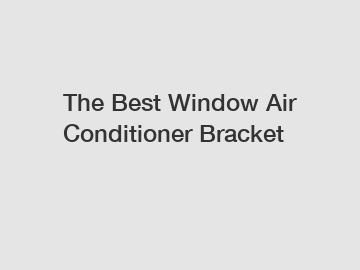 The Best Window Air Conditioner Bracket
