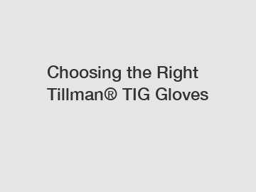 Choosing the Right Tillman&reg; TIG Gloves