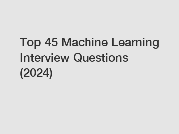 Top 45 Machine Learning Interview Questions (2024)