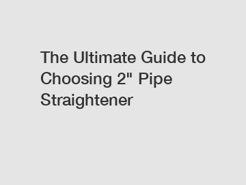 The Ultimate Guide to Choosing 2" Pipe Straightener