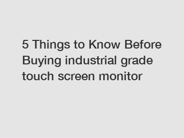 5 Things to Know Before Buying industrial grade touch screen monitor
