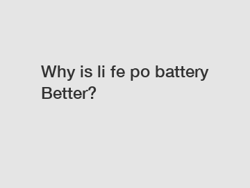 Why is li fe po battery Better?