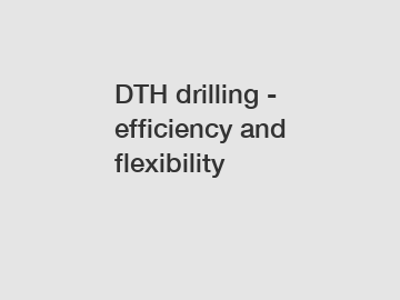 DTH drilling - efficiency and flexibility