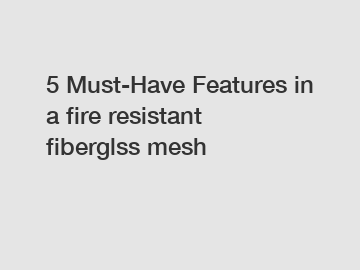 5 Must-Have Features in a fire resistant fiberglss mesh