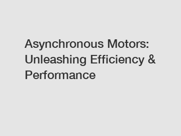 Asynchronous Motors: Unleashing Efficiency & Performance