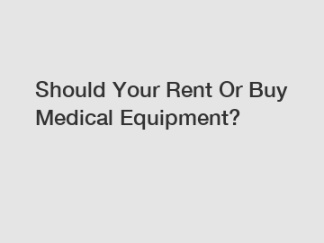 Should Your Rent Or Buy Medical Equipment?
