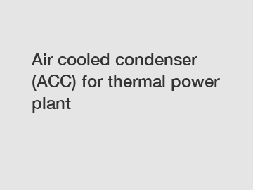 Air cooled condenser (ACC) for thermal power plant Air cooled condenser (ACC) for thermal power plant