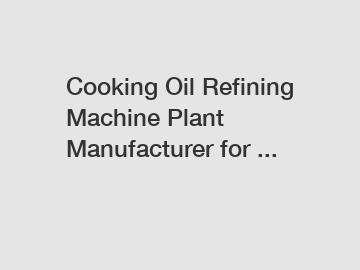 Cooking Oil Refining Machine Plant Manufacturer for ...