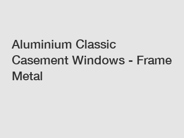 Aluminium Classic Casement Windows - Frame Metal