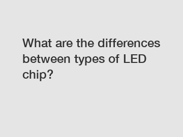 What are the differences between types of LED chip?