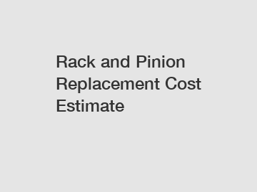 Rack and Pinion Replacement Cost Estimate