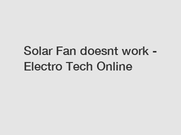 Solar Fan doesnt work - Electro Tech Online Solar Fan doesnt work - Electro Tech Online