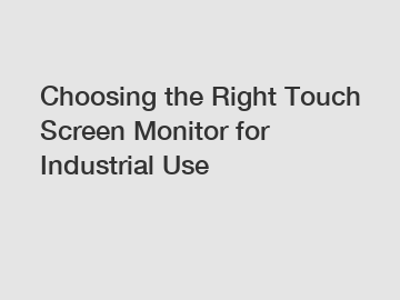 Choosing the Right Touch Screen Monitor for Industrial Use