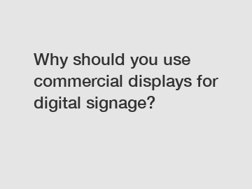 Why should you use commercial displays for digital signage?