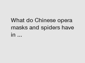 What do Chinese opera masks and spiders have in ...