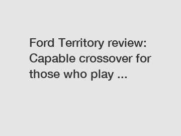 Ford Territory review: Capable crossover for those who play ...