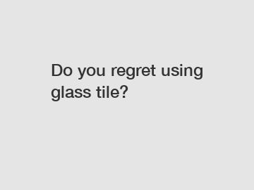 Do you regret using glass tile?