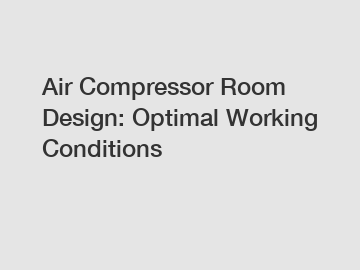 Air Compressor Room Design: Optimal Working Conditions
