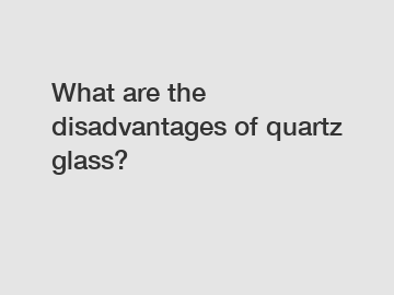 What are the disadvantages of quartz glass?