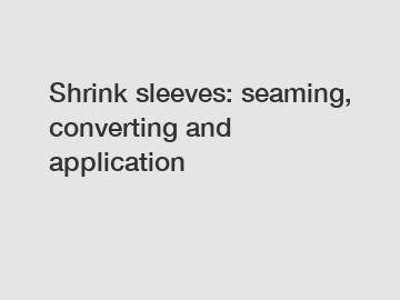 Shrink sleeves: seaming, converting and application