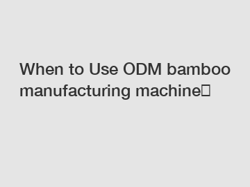 When to Use ODM bamboo manufacturing machine？