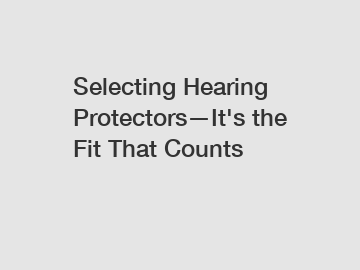 Selecting Hearing Protectors—It's the Fit That Counts