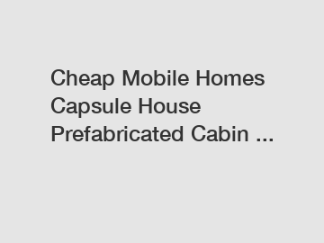 Cheap Mobile Homes Capsule House Prefabricated Cabin ...
