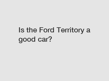 Is the Ford Territory a good car?