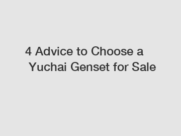 4 Advice to Choose a Yuchai Genset for Sale