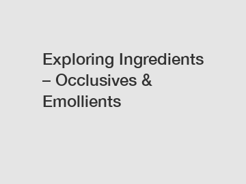 Exploring Ingredients – Occlusives & Emollients