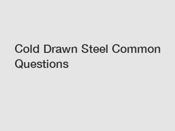 Cold Drawn Steel Common Questions
