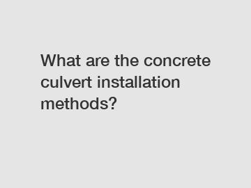 What are the concrete culvert installation methods?