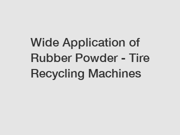 Wide Application of Rubber Powder - Tire Recycling Machines