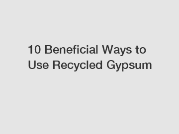 10 Beneficial Ways to Use Recycled Gypsum